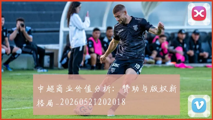 中超商业价值分析：赞助与版权新格局_20260521202018