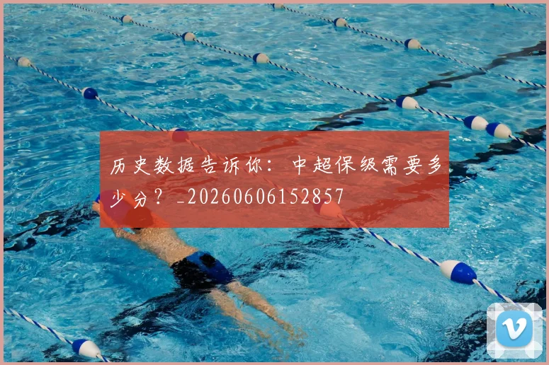 历史数据告诉你：中超保级需要多少分？_20260606152857