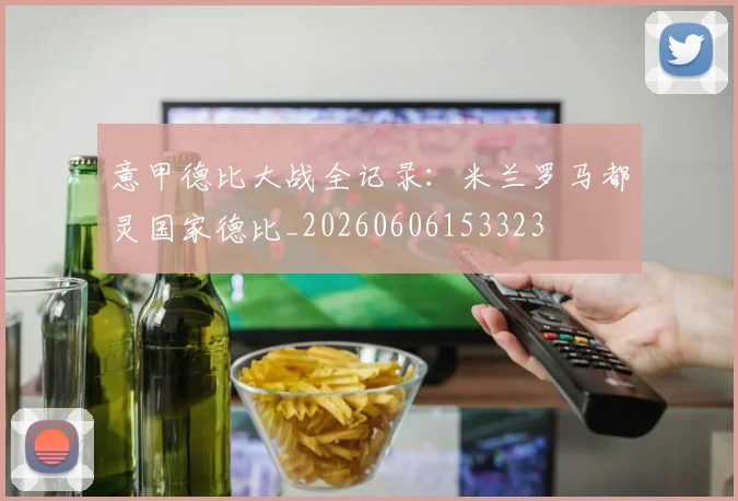 意甲德比大战全记录：米兰罗马都灵国家德比_20260606153323