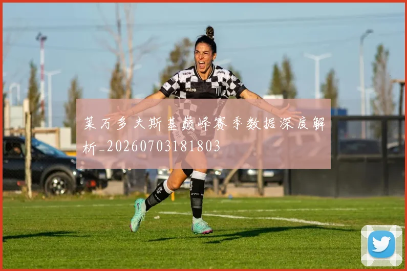 莱万多夫斯基巅峰赛季数据深度解析_20260703181803