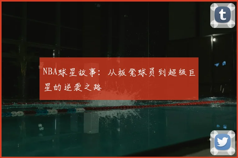 NBA球星故事：从板凳球员到超级巨星的逆袭之路