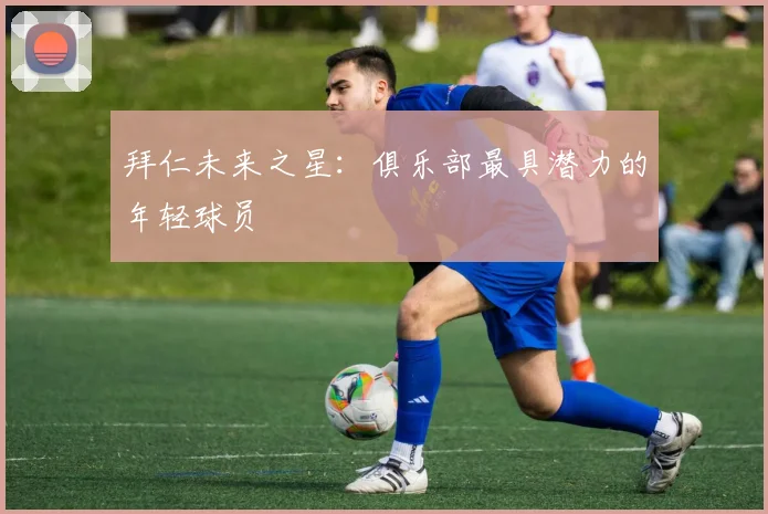 拜仁未来之星：俱乐部最具潜力的年轻球员