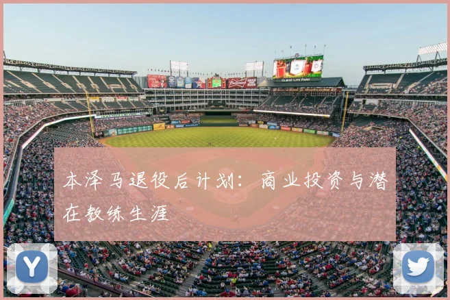 本泽马退役后计划：商业投资与潜在教练生涯