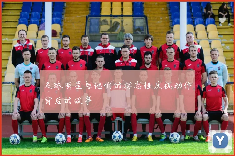 足球明星与他们的标志性庆祝动作背后的故事