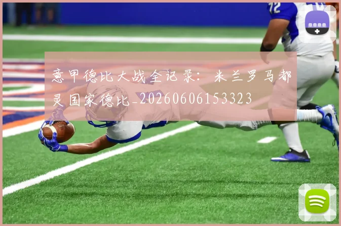 意甲德比大战全记录：米兰罗马都灵国家德比_20260606153323