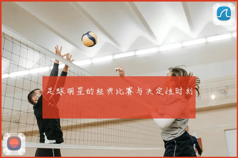 足球明星的经典比赛与决定性时刻