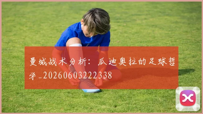 曼城战术分析：瓜迪奥拉的足球哲学_20260603222338