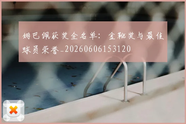 姆巴佩获奖全名单：金靴奖与最佳球员荣誉_20260606153120