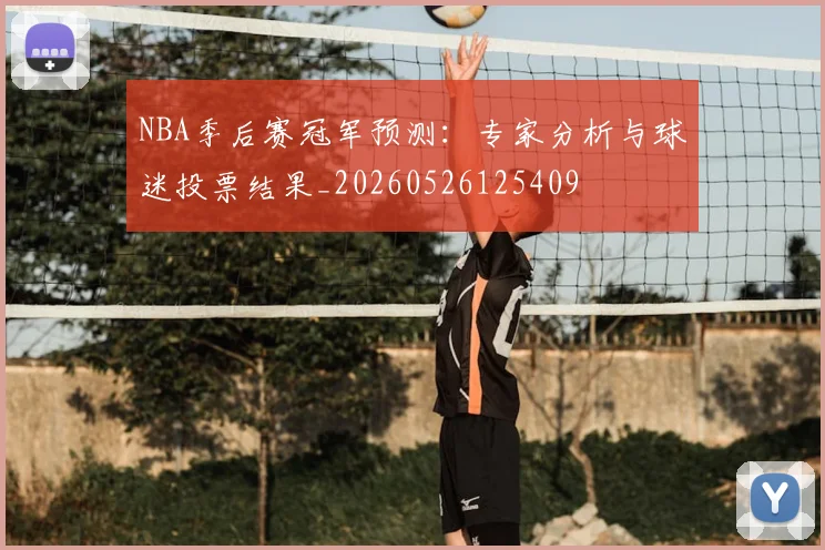 NBA季后赛冠军预测：专家分析与球迷投票结果_20260526125409