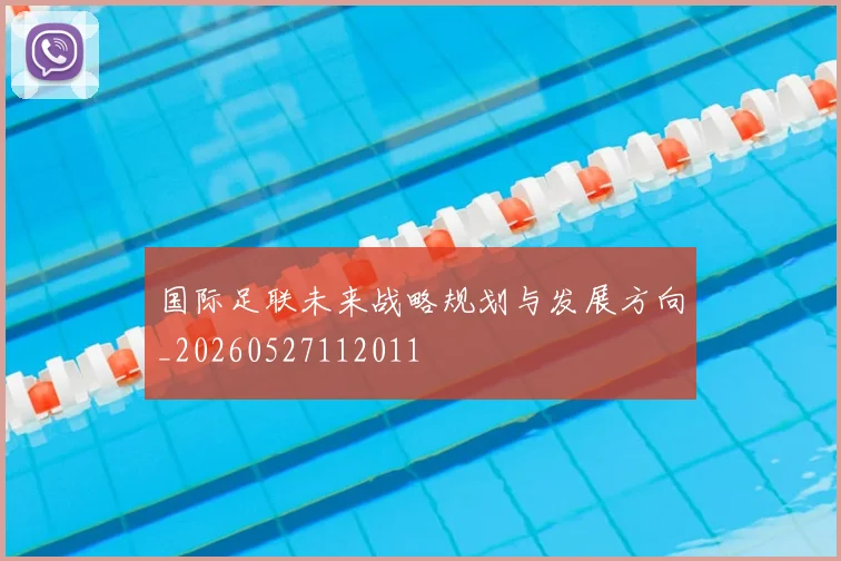 国际足联未来战略规划与发展方向_20260527112011