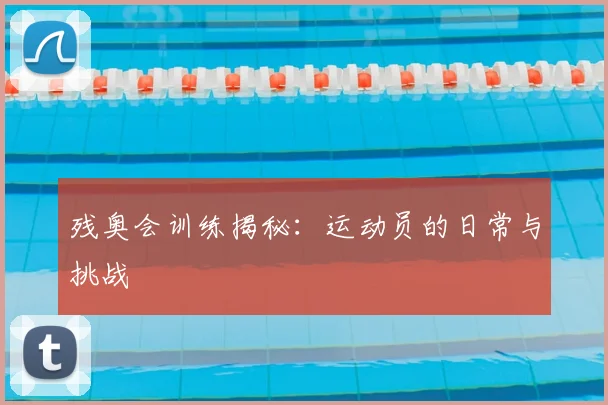 残奥会训练揭秘：运动员的日常与挑战