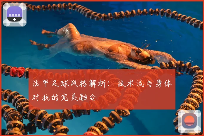 法甲足球风格解析：技术流与身体对抗的完美融合