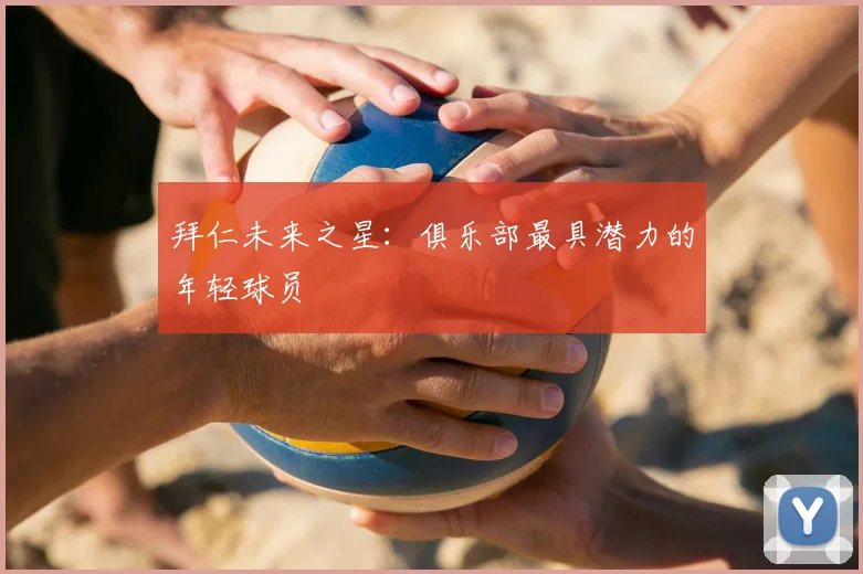 拜仁未来之星：俱乐部最具潜力的年轻球员