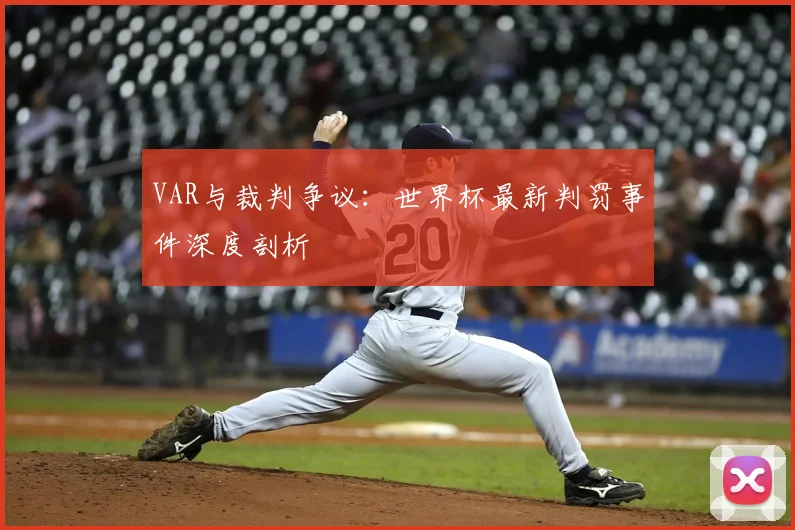 VAR与裁判争议：世界杯最新判罚事件深度剖析