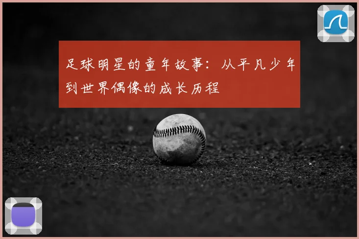 足球明星的童年故事：从平凡少年到世界偶像的成长历程