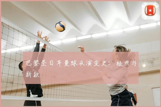 巴黎圣日耳曼球衣演变史：经典与新款