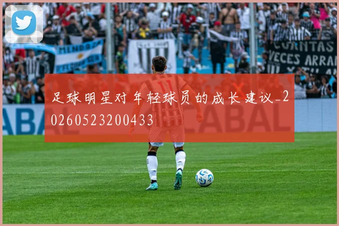 足球明星对年轻球员的成长建议_20260523200433