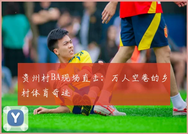贵州村BA现场直击:万人空巷的乡村体育奇迹