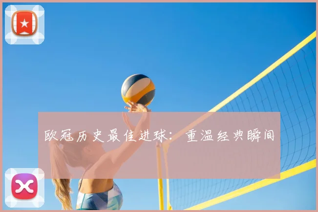 欧冠历史最佳进球：重温经典瞬间