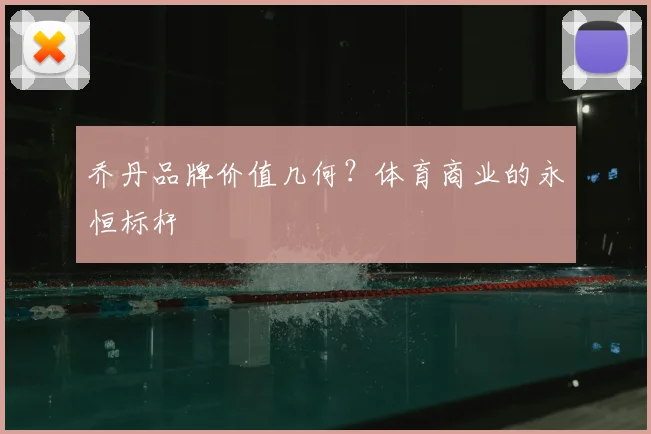 乔丹品牌价值几何？体育商业的永恒标杆