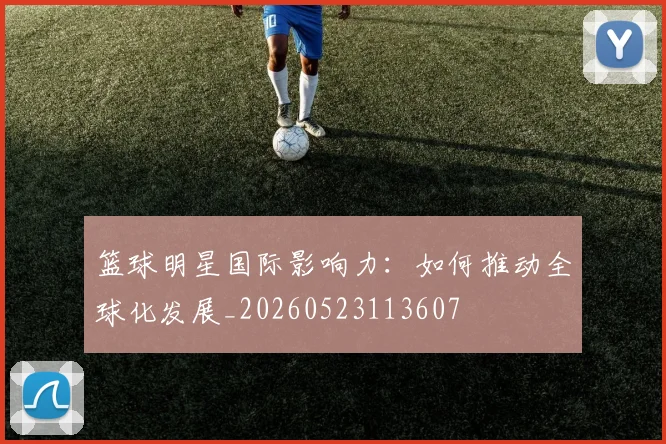 篮球明星国际影响力：如何推动全球化发展_20260523113607