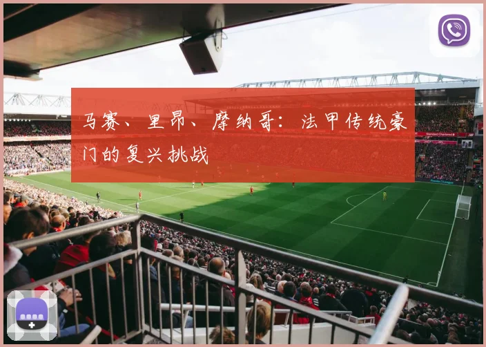 马赛、里昂、摩纳哥：法甲传统豪门的复兴挑战