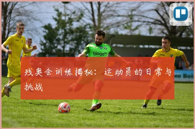 残奥会训练揭秘：运动员的日常与挑战