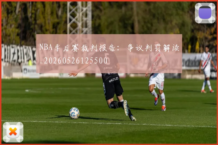 NBA季后赛裁判报告：争议判罚解读_20260526125500
