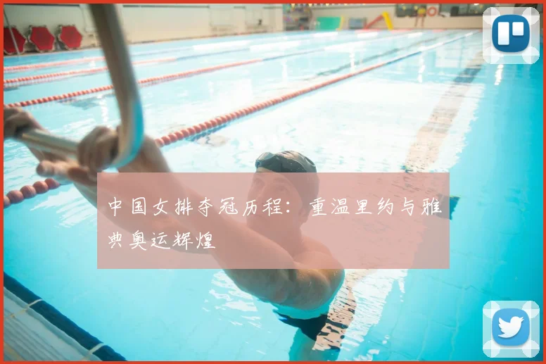 中国女排夺冠历程：重温里约与雅典奥运辉煌