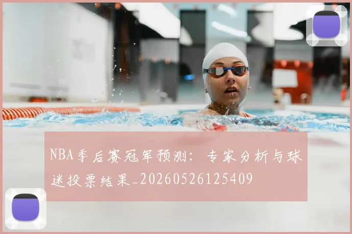 NBA季后赛冠军预测：专家分析与球迷投票结果_20260526125409