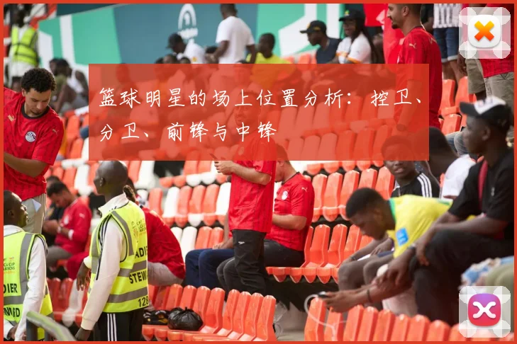 篮球明星的场上位置分析：控卫、分卫、前锋与中锋