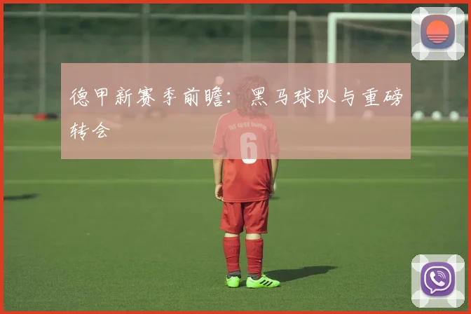 德甲新赛季前瞻:黑马球队与重磅转会