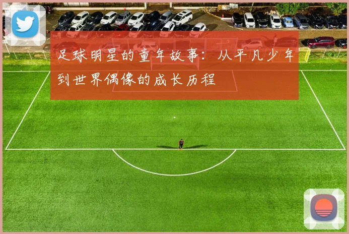 足球明星的童年故事：从平凡少年到世界偶像的成长历程
