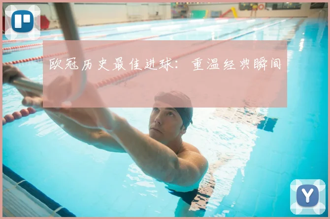 欧冠历史最佳进球：重温经典瞬间