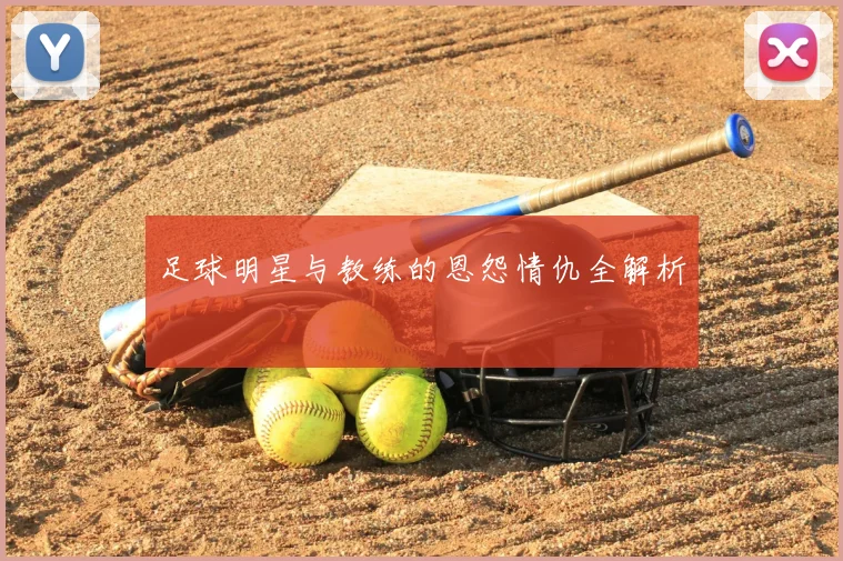 足球明星与教练的恩怨情仇全解析