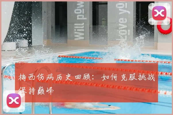 梅西伤病历史回顾：如何克服挑战保持巅峰