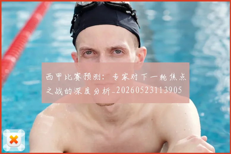 西甲比赛预测:专家对下一轮焦点之战的深度分析_20260523113905