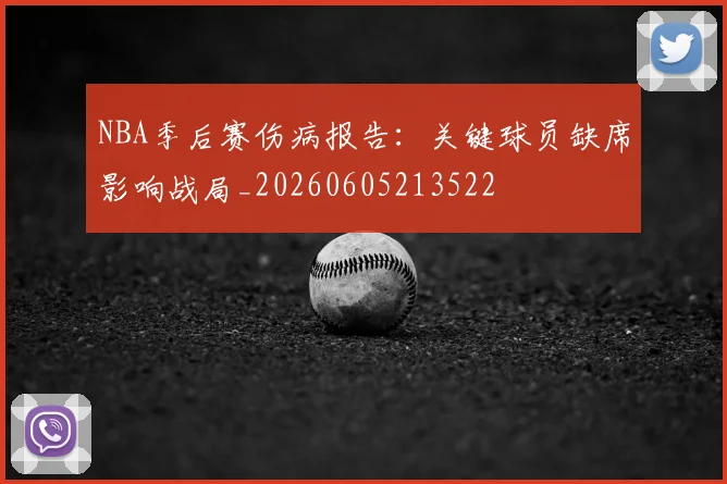 NBA季后赛伤病报告：关键球员缺席影响战局_20260605213522
