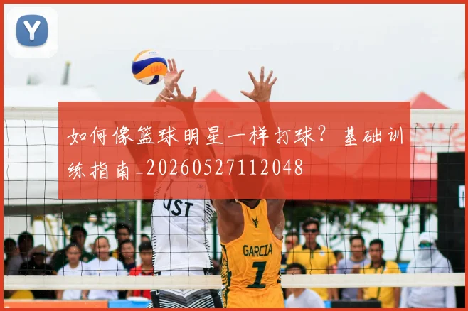 如何像篮球明星一样打球?基础训练指南_20260527112048